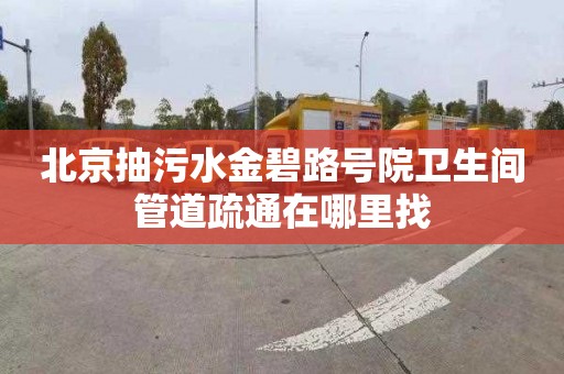 北京抽污水金碧路号院卫生间管道疏通在哪里找