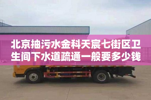 北京抽污水金科天宸七街区卫生间下水道疏通一般要多少钱