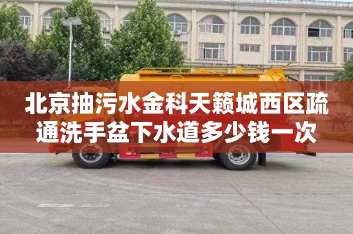 北京抽污水金科天籁城西区疏通洗手盆下水道多少钱一次