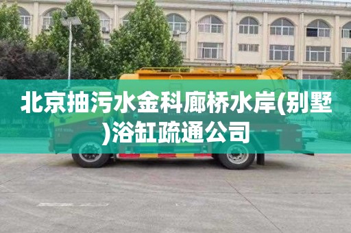 北京抽污水金科廊桥水岸(别墅)浴缸疏通公司