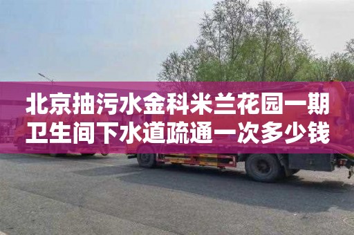 北京抽污水金科米兰花园一期卫生间下水道疏通一次多少钱