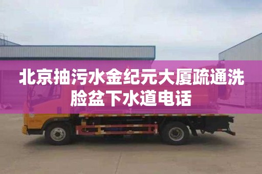 北京抽污水金纪元大厦疏通洗脸盆下水道电话