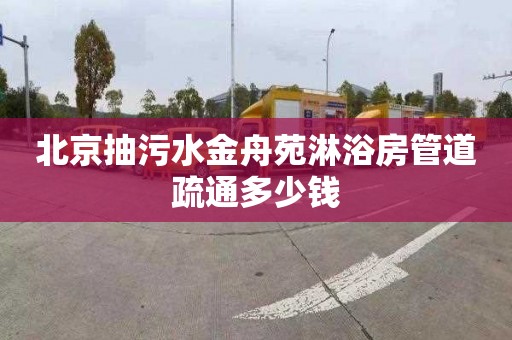 北京抽污水金舟苑淋浴房管道疏通多少钱