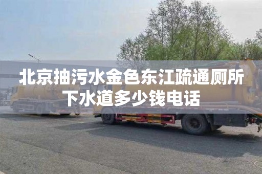 北京抽污水金色东江疏通厕所下水道多少钱电话