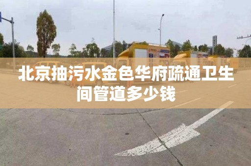 北京抽污水金色华府疏通卫生间管道多少钱