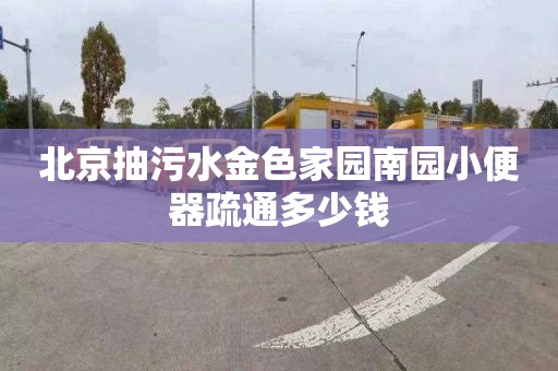 北京抽污水金色家园南园小便器疏通多少钱