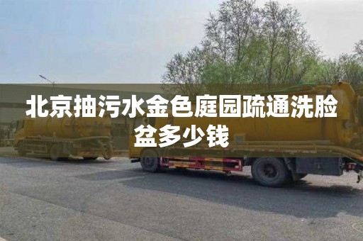 北京抽污水金色庭园疏通洗脸盆多少钱