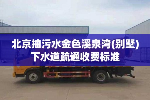 北京抽污水金色溪泉湾(别墅)下水道疏通收费标准