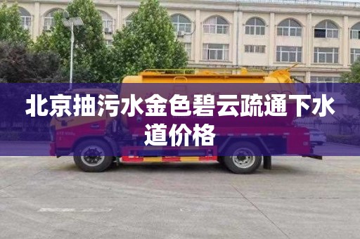 北京抽污水金色碧云疏通下水道价格