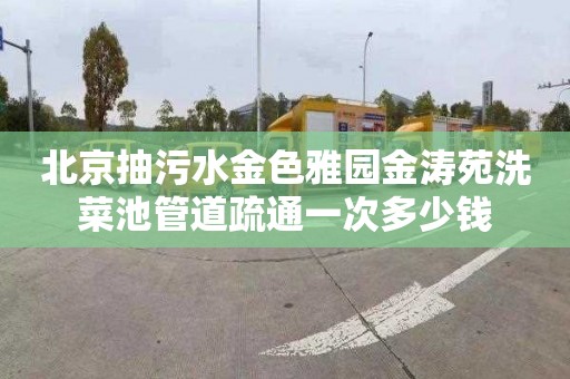 北京抽污水金色雅园金涛苑洗菜池管道疏通一次多少钱