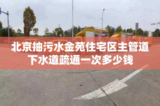 北京抽污水金苑住宅区主管道下水道疏通一次多少钱