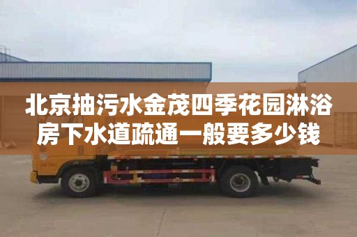 北京抽污水金茂四季花园淋浴房下水道疏通一般要多少钱