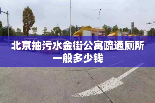 北京抽污水金街公寓疏通厕所一般多少钱