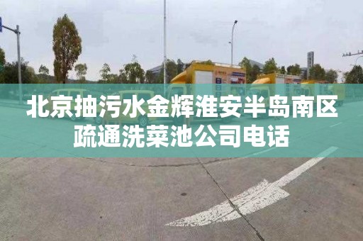 北京抽污水金辉淮安半岛南区疏通洗菜池公司电话