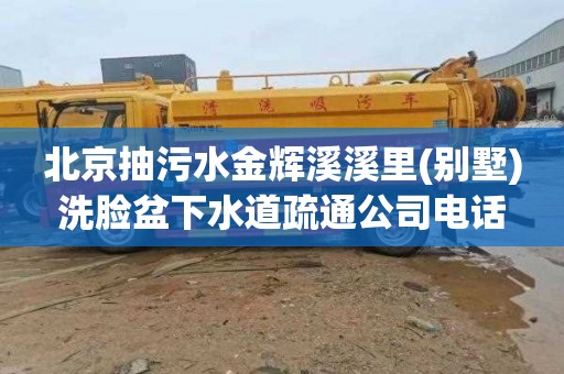 北京抽污水金辉溪溪里(别墅)洗脸盆下水道疏通公司电话
