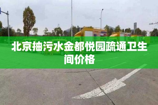 北京抽污水金都悦园疏通卫生间价格
