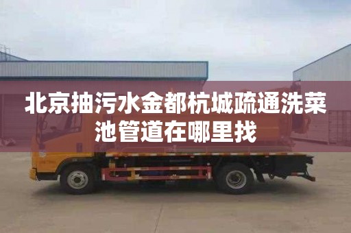 北京抽污水金都杭城疏通洗菜池管道在哪里找
