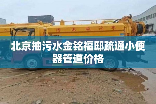 北京抽污水金铭福邸疏通小便器管道价格
