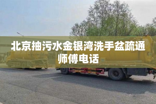 北京抽污水金银湾洗手盆疏通师傅电话
