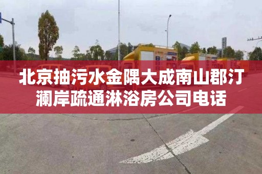 北京抽污水金隅大成南山郡汀澜岸疏通淋浴房公司电话
