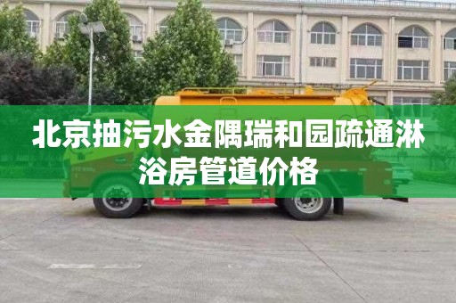 北京抽污水金隅瑞和园疏通淋浴房管道价格