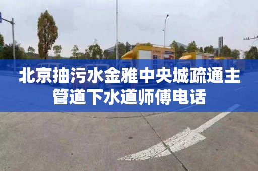 北京抽污水金雅中央城疏通主管道下水道师傅电话