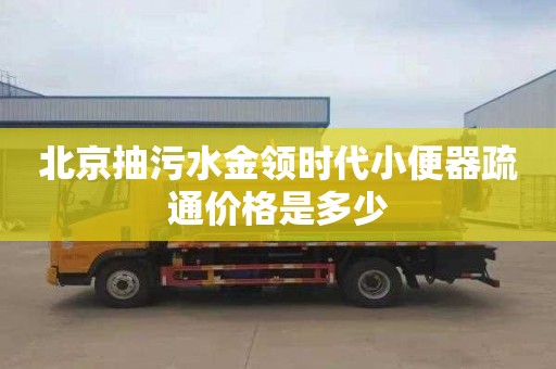 北京抽污水金领时代小便器疏通价格是多少