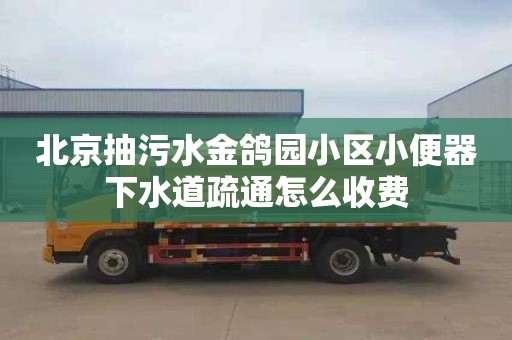 北京抽污水金鸽园小区小便器下水道疏通怎么收费