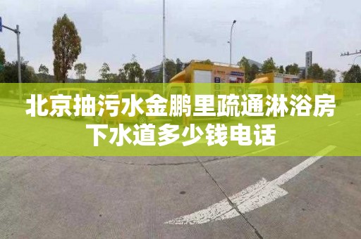 北京抽污水金鹏里疏通淋浴房下水道多少钱电话