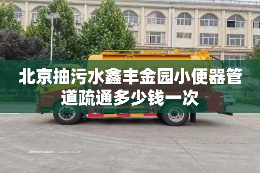 北京抽污水鑫丰金园小便器管道疏通多少钱一次