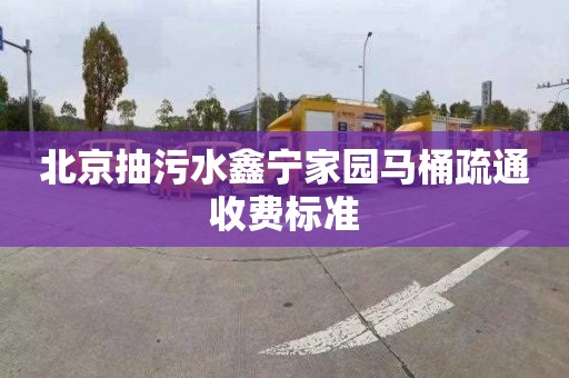 北京抽污水鑫宁家园马桶疏通收费标准