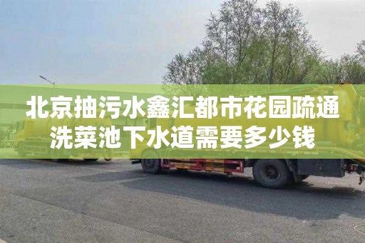 北京抽污水鑫汇都市花园疏通洗菜池下水道需要多少钱