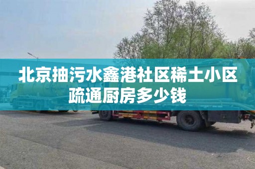 北京抽污水鑫港社区稀土小区疏通厨房多少钱