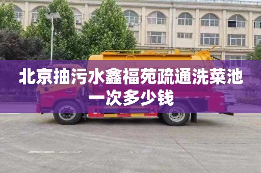 北京抽污水鑫福苑疏通洗菜池一次多少钱