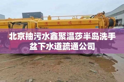 北京抽污水鑫聚温莎半岛洗手盆下水道疏通公司