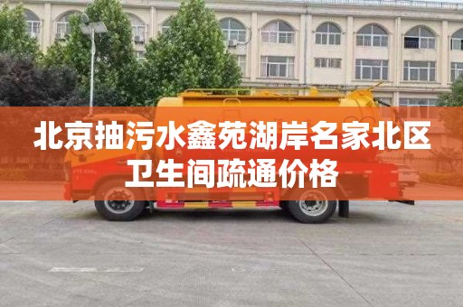 北京抽污水鑫苑湖岸名家北区卫生间疏通价格