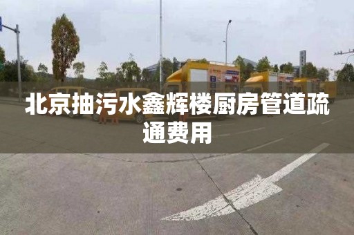 北京抽污水鑫辉楼厨房管道疏通费用