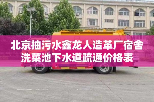 北京抽污水鑫龙人造革厂宿舍洗菜池下水道疏通价格表