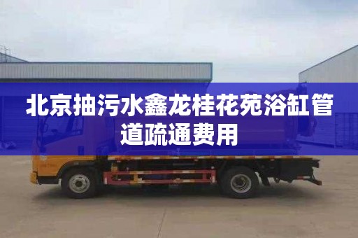 北京抽污水鑫龙桂花苑浴缸管道疏通费用
