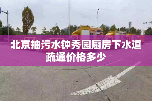 北京抽污水钟秀园厨房下水道疏通价格多少