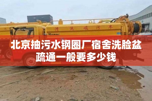 北京抽污水钢圈厂宿舍洗脸盆疏通一般要多少钱