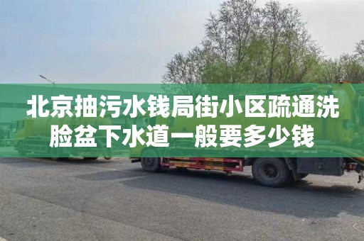 北京抽污水钱局街小区疏通洗脸盆下水道一般要多少钱