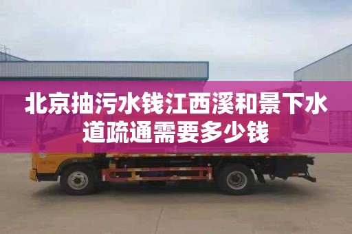 北京抽污水钱江西溪和景下水道疏通需要多少钱