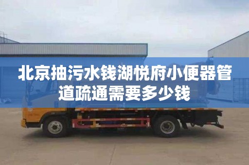 北京抽污水钱湖悦府小便器管道疏通需要多少钱
