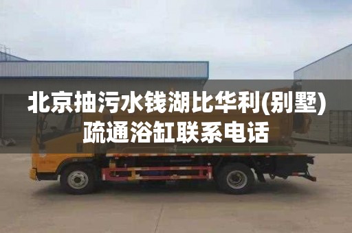 北京抽污水钱湖比华利(别墅)疏通浴缸联系电话