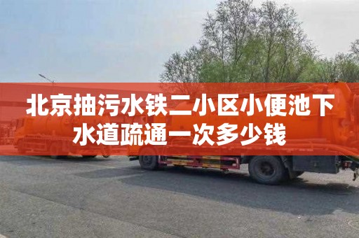 北京抽污水铁二小区小便池下水道疏通一次多少钱