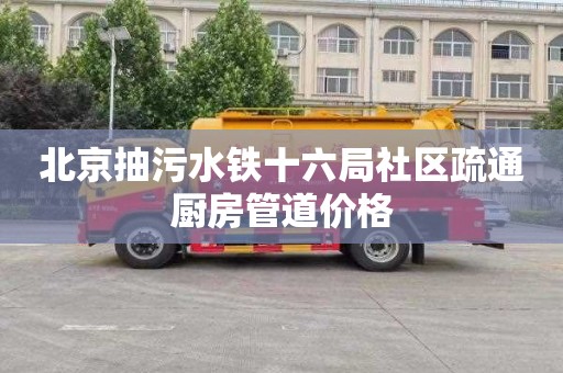 北京抽污水铁十六局社区疏通厨房管道价格