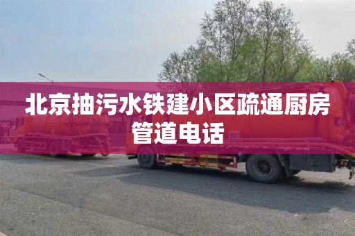 北京抽污水铁建小区疏通厨房管道电话