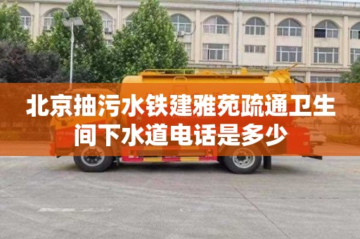 北京抽污水铁建雅苑疏通卫生间下水道电话是多少
