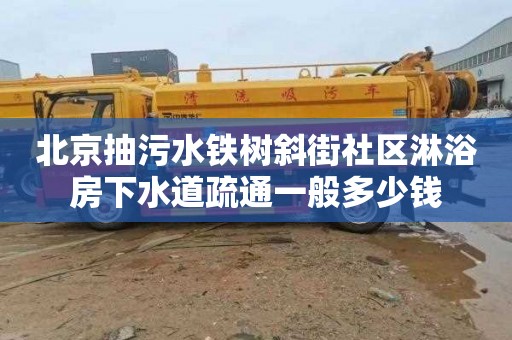 北京抽污水铁树斜街社区淋浴房下水道疏通一般多少钱
